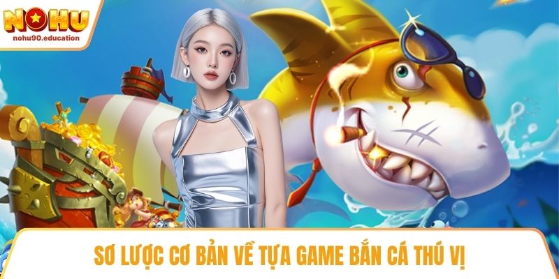 Sơ lược cơ bản về tựa game bắn cá thú vị